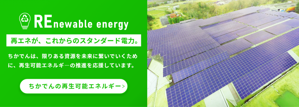 再エネがこれからのスタンダード電力 - ちかでんの再生可能エネルギーはこちら。